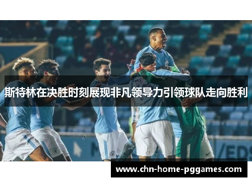 斯特林在决胜时刻展现非凡领导力引领球队走向胜利 斯特林在决胜时刻展现非凡领导力引领球队走向胜利