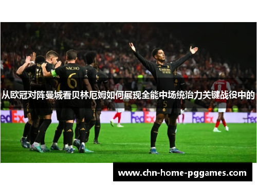 从欧冠对阵曼城看贝林厄姆如何展现全能中场统治力关键战役中的