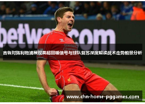吉鲁对阵利物浦展现英超回暖信号与球队复苏深度解读战术走势前景分析