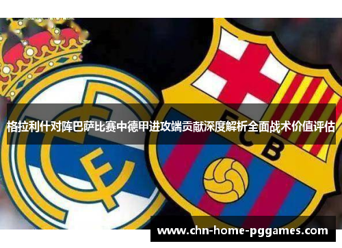 格拉利什对阵巴萨比赛中德甲进攻端贡献深度解析全面战术价值评估