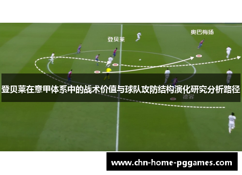 登贝莱在意甲体系中的战术价值与球队攻防结构演化研究分析路径