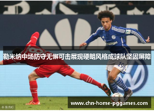 勒米纳中场防守无懈可击展现硬朗风格成球队坚固屏障
