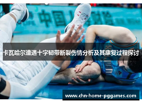 卡瓦哈尔遭遇十字韧带断裂伤情分析及其康复过程探讨