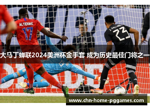 大马丁蝉联2024美洲杯金手套 成为历史最佳门将之一
