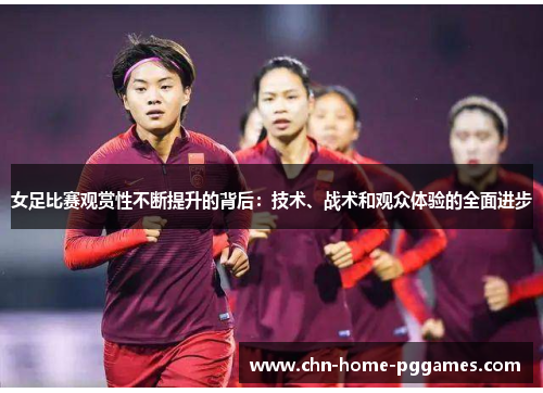 女足比赛观赏性不断提升的背后:技术、战术和观众体验的全面进步 女足比赛观赏性不断提升的背后:技术、战术和观众体验的全面进步