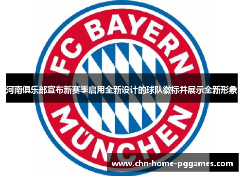 河南俱乐部宣布新赛季启用全新设计的球队徽标并展示全新形象 河南俱乐部宣布新赛季启用全新设计的球队徽标并展示全新形象