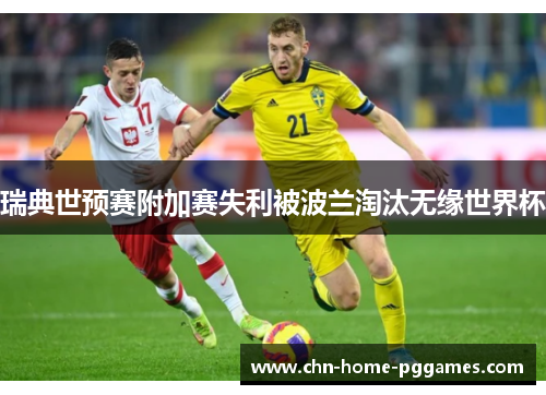 瑞典世预赛附加赛失利被波兰淘汰无缘世界杯 瑞典世预赛附加赛失利被波兰淘汰无缘世界杯