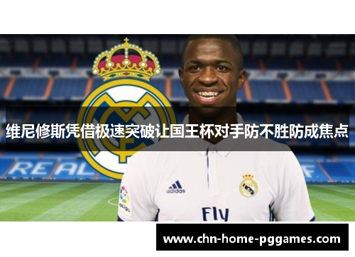 维尼修斯凭借极速突破让国王杯对手防不胜防成焦点