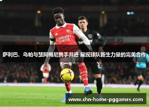 萨利巴、乌帕与楚阿梅尼携手并进 展现球队新生力量的完美合作