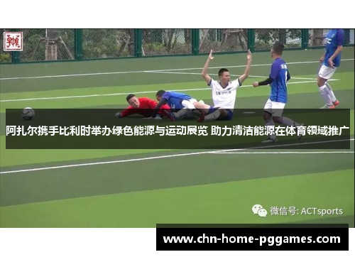 阿扎尔携手比利时举办绿色能源与运动展览 助力清洁能源在体育领域推广