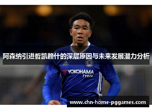 阿森纳引进哲凯赖什的深层原因与未来发展潜力分析