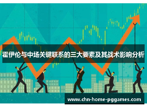 霍伊伦与中场关键联系的三大要素及其战术影响分析 霍伊伦与中场关键联系的三大要素及其战术影响分析