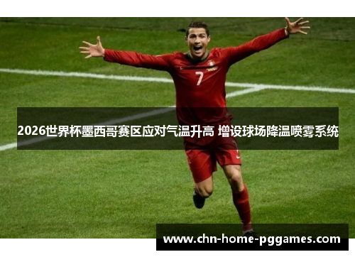 2026世界杯墨西哥赛区应对气温升高 增设球场降温喷雾系统