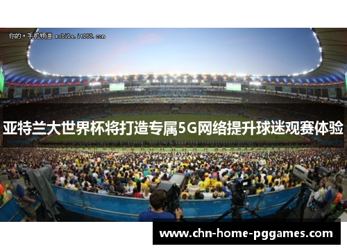 亚特兰大世界杯将打造专属5G网络提升球迷观赛体验