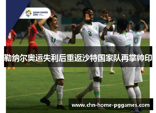 勒纳尔奥运失利后重返沙特国家队再掌帅印