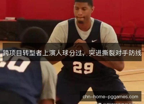 跨项目转型者上演人球分过，突进撕裂对手防线